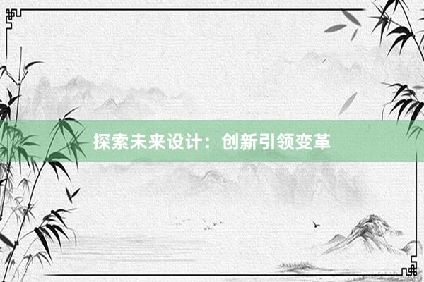 探索未来设计：创新引领变革